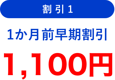 割引1 1ヶ月前早期割引 1,100円