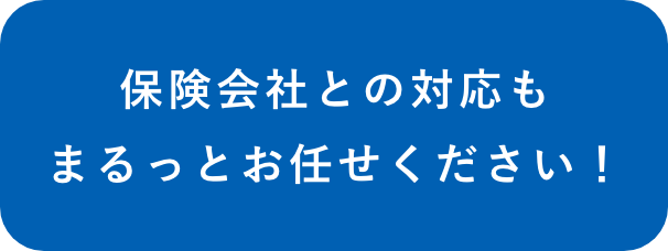 保険会社との対応もまるっとお任せください