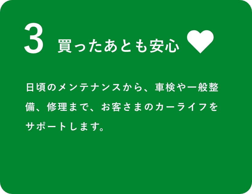 買ったあとも安心　日頃のメンテナンスから、車検や一般整備、修理まで、お客さまのカーライフをサポートします。
